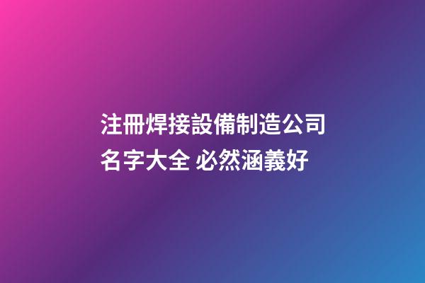 注冊焊接設備制造公司名字大全 必然涵義好-第1張-公司起名-玄機派